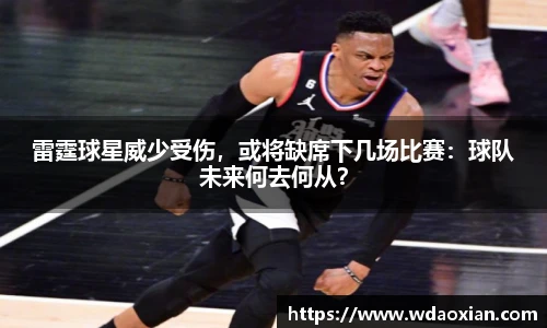雷霆球星威少受伤，或将缺席下几场比赛：球队未来何去何从？