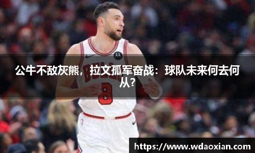 公牛不敌灰熊，拉文孤军奋战：球队未来何去何从？