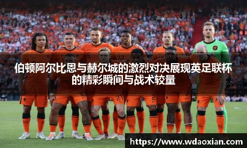 伯顿阿尔比恩与赫尔城的激烈对决展现英足联杯的精彩瞬间与战术较量