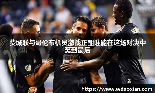 费城联与哥伦布机员激战正酣谁能在这场对决中笑到最后