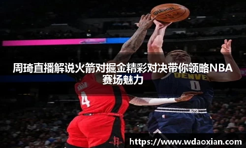 周琦直播解说火箭对掘金精彩对决带你领略NBA赛场魅力