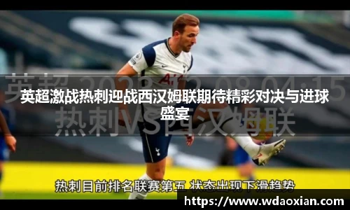 英超激战热刺迎战西汉姆联期待精彩对决与进球盛宴