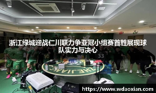 浙江绿城迎战仁川联力争亚冠小组赛首胜展现球队实力与决心