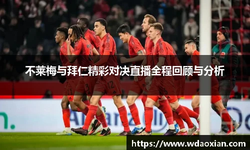 不莱梅与拜仁精彩对决直播全程回顾与分析