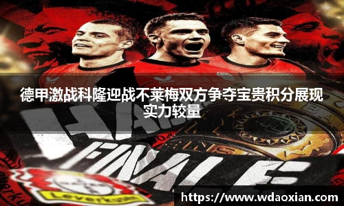 德甲激战科隆迎战不莱梅双方争夺宝贵积分展现实力较量