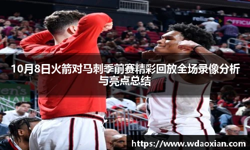 10月8日火箭对马刺季前赛精彩回放全场录像分析与亮点总结