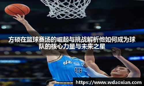 方硕在篮球赛场的崛起与挑战解析他如何成为球队的核心力量与未来之星