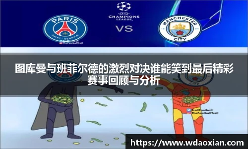 图库曼与班菲尔德的激烈对决谁能笑到最后精彩赛事回顾与分析